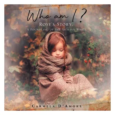 "Who am I ?: Rosy's Story, A Foundling of the Sicilian Wheel" - "" ("D'Amore Carmela")