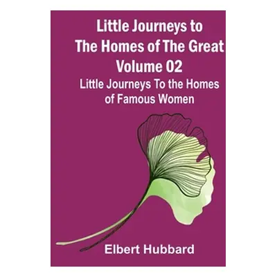 "Little Journeys to the Homes of the Great - Volume 02: Little Journeys To the Homes of Famous W