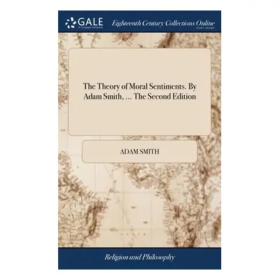 "The Theory of Moral Sentiments. By Adam Smith, ... The Second Edition" - "" ("Smith Adam")