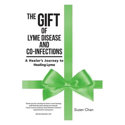 "The Gift of Lyme Disease and Co-Infections: A Healer's Journey to Healing Lyme" - "" ("Chan Suz