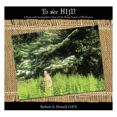 "To See Him: A Poetic and Contemplative View of Life, Being Present to His Presence" - "" ("Dors