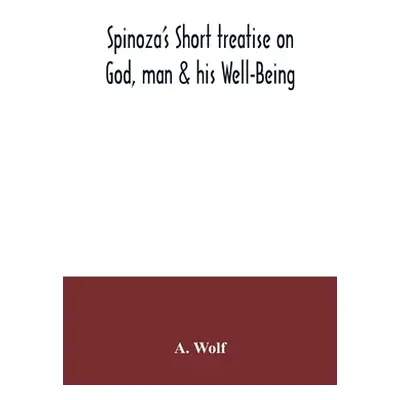 "Spinoza's Short treatise on God, man & his Well-Being" - "" ("Wolf A.")