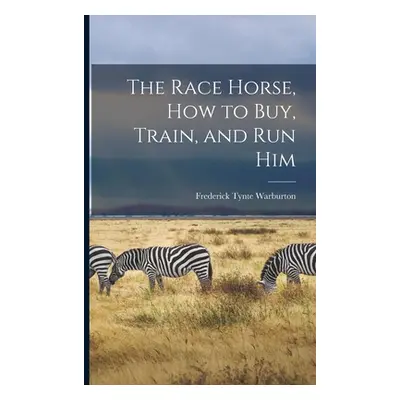 "The Race Horse, How to Buy, Train, and Run Him" - "" ("Warburton Frederick Tynte")