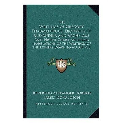 "The Writings of Gregory Thaumaturgus, Dionysius of Alexandria and Archelaus: Ante Nicene Christ