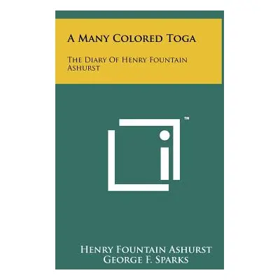 "A Many Colored Toga: The Diary of Henry Fountain Ashurst" - "" ("Ashurst Henry Fountain")