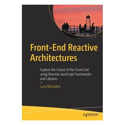 "Front-End Reactive Architectures: Explore the Future of the Front-End Using Reactive JavaScript