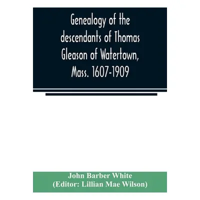 "Genealogy of the descendants of Thomas Gleason of Watertown, Mass. 1607-1909" - "" ("Barber Whi