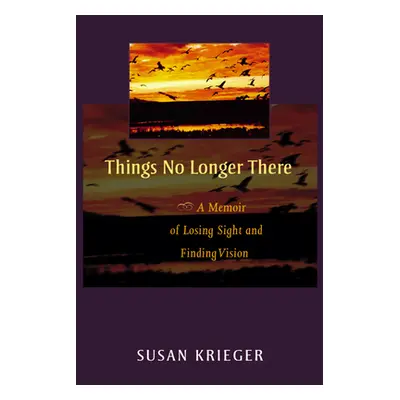 "Things No Longer There: A Memoir of Losing Sight and Finding Vision" - "" ("Krieger Susan")