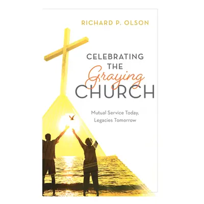 "Celebrating the Graying Church: Mutual Ministry Today, Legacies Tomorrow" - "" ("Olson Richard 