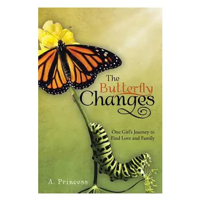 "The Butterfly Changes: One Girl's Journey to Find Love and Family" - "" ("Princess A.")