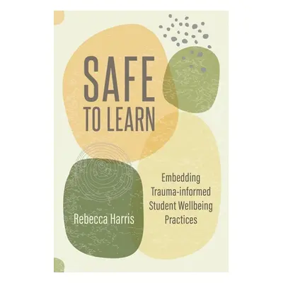 "Safe to Learn: Embedding Trauma-Informed Student Wellbeing Practices" - "" ("Harris Rebecca")