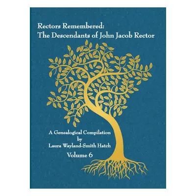 "Rectors Remembered: The Descendants of John Jacob Rector Volume 6" - "" ("Wayland-Smith Hatch L