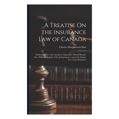 "A Treatise On the Insurance Law of Canada: Embracing Fire, Life, Accident, Guarantee, Mutual Be