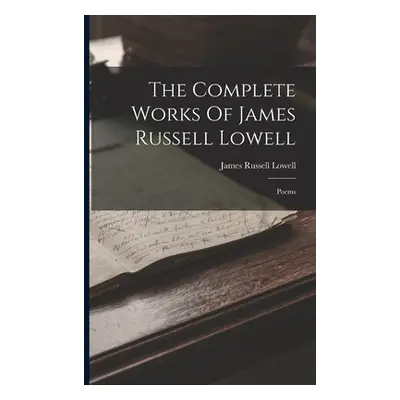 "The Complete Works Of James Russell Lowell: Poems" - "" ("Lowell James Russell")