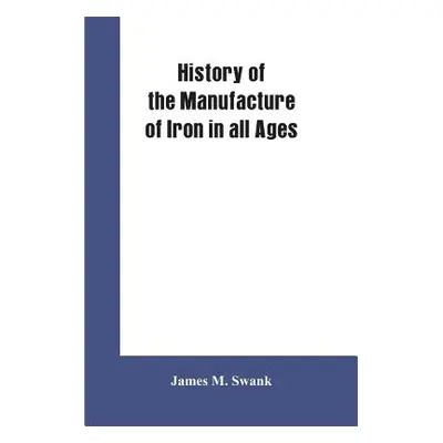 "History of the manufacture of iron in all ages, and particularly in the United States from colo