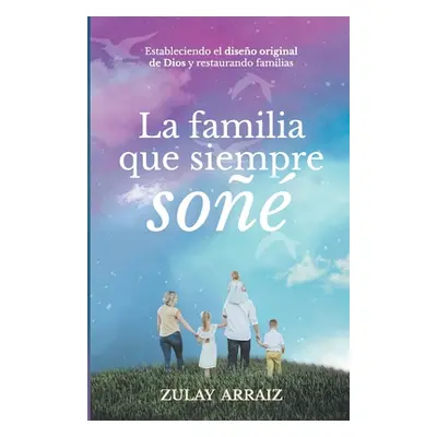 "La familia que siempre so: Estableciendo el diseo original de Dios y restaurando familias" - ""