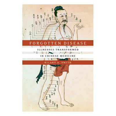 "Forgotten Disease: Illnesses Transformed in Chinese Medicine" - "" ("Smith Hilary A.")