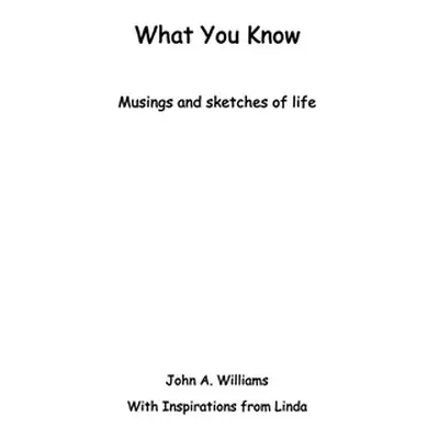 "What You Know: Musings and Sketches of Life" - "" ("Williams John A.")