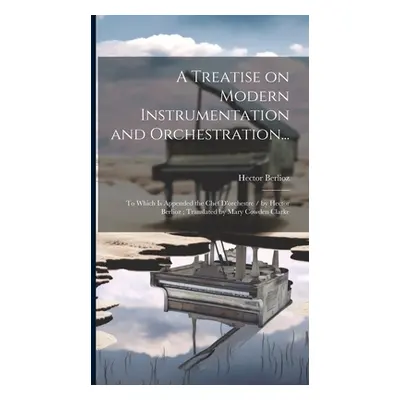 "A Treatise on Modern Instrumentation and Orchestration...: To Which is Appended the Chef D'orch