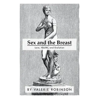 "Sex and the Breast: Love, Health, and Evolution" - "" ("Robinson Valerie")