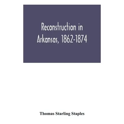 "Reconstruction in Arkansas, 1862-1874" - "" ("Starling Staples Thomas")