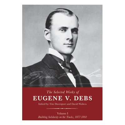 "The Selected Works of Eugene V. Debs, Vol. I: Building Solidarity on the Tracks, 1877-1892" - "