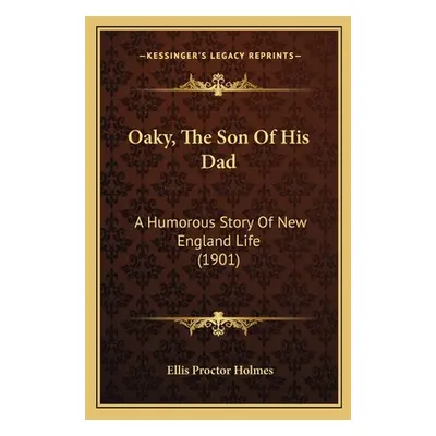 "Oaky, The Son Of His Dad: A Humorous Story Of New England Life (1901)" - "" ("Holmes Ellis Proc