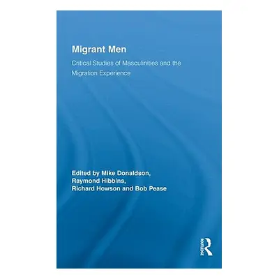 "Migrant Men: Critical Studies of Masculinities and the Migration Experience" - "" ("Donaldson M