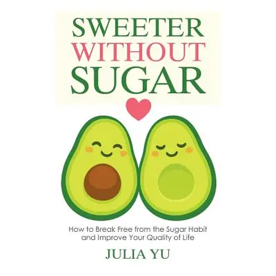 "Sweeter Without Sugar: How to Break Free from the Sugar Habit and Improve Your Quality of Life"