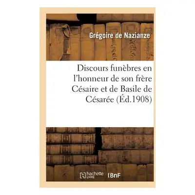 "Discours Funbres En l'Honneur de Son Frre Csaire Et de Basile de Csare" - "" ("Grgoire de Nazia