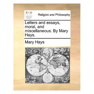 "Letters and Essays, Moral, and Miscellaneous. by Mary Hays." - "" ("Hays Mary")