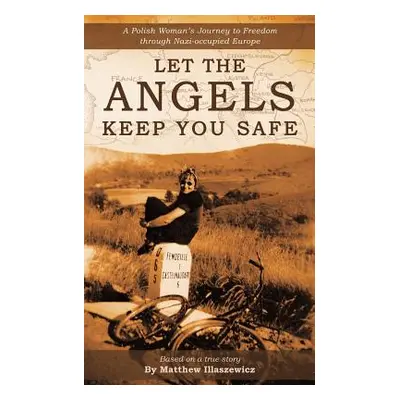 "Let the Angels Keep You Safe: A Polish Woman's Journey to Freedom Through Nazi-Occupied Europe"