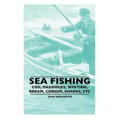 "Sea Fishing - Cod, Haddocks, Whiting, Bream, Conger, Sharks, Etc" - "" ("Bickerdyke John")