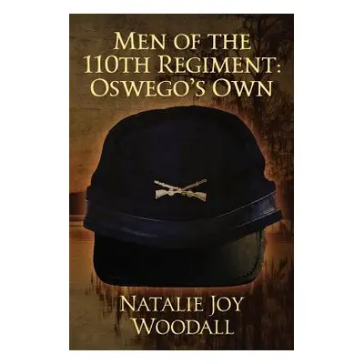 "Men of the 110th Regiment: Oswego's Own" - "" ("Woodall Natalie Joy")