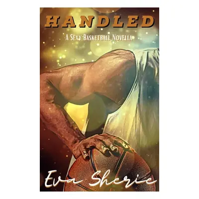 "Handled: A Sexy Basketball Novella" - "" ("Sherie Eva")