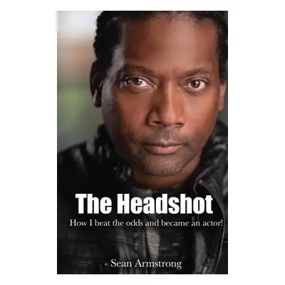 "The Headshot: How I beat the odds and became an actor!" - "" ("Armstrong Sean")