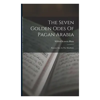 "The Seven Golden Odes Of Pagan Arabia: Known Also As The Moallakat" - "" ("Blunt Wilfrid Scawen