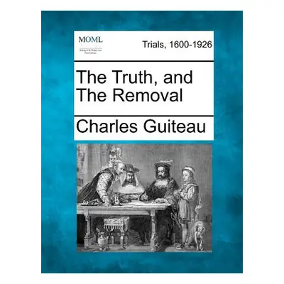 "The Truth, and the Removal" - "" ("Guiteau Charles")