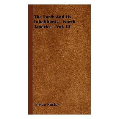 "The Earth And Its Inhabitants - North America - Vol. III" - "" ("Reclus Elisee")