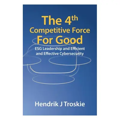 "The 4Th Competitive Force for Good: Esg Leadership and Efficient and Effective Cybersecurity" -