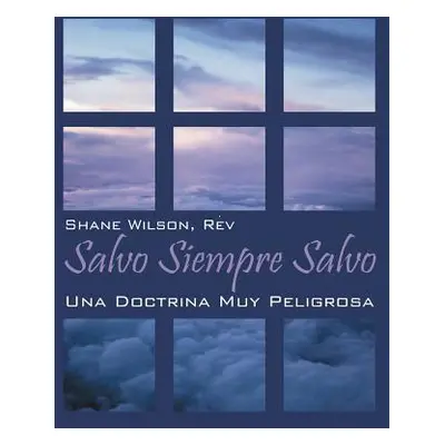 "Salvo Siempre Salvo: Una Doctrina Muy Peligrosa" - "" ("Wilson Shane")