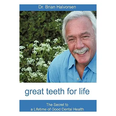 "Great Teeth for Life: The Secret to a Lifetime of Good Dental Health" - "" ("Brian Halvorsen Bd