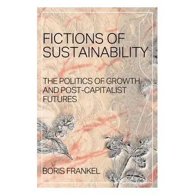 "Fictions of Sustainability: The Politics of Growth and Post Capitalist Futures" - "" ("Frankel 