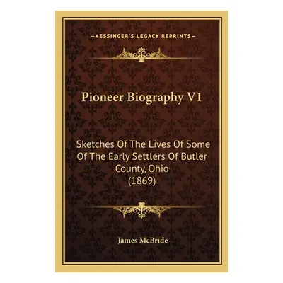 "Pioneer Biography V1: Sketches Of The Lives Of Some Of The Early Settlers Of Butler County, Ohi