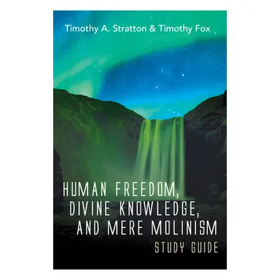 "Human Freedom, Divine Knowledge, and Mere Molinism Study Guide" - "" ("Stratton Timothy A.")