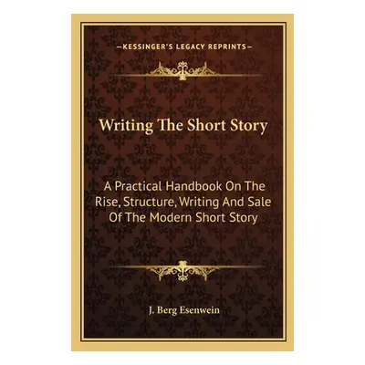 "Writing The Short Story: A Practical Handbook On The Rise, Structure, Writing And Sale Of The M