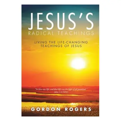 "Jesus's Radical Teachings: Living the Life-Changing Teachings of Jesus" - "" ("Rogers Gordon")