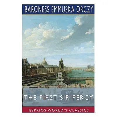 "The First Sir Percy (Esprios Classics)" - "" ("Orczy Baroness Emmuska")