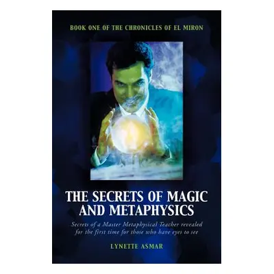 "The Secrets of Magic and Metaphysics: Book One of the Chronicles of El Miron" - "" ("Asmar Lyne