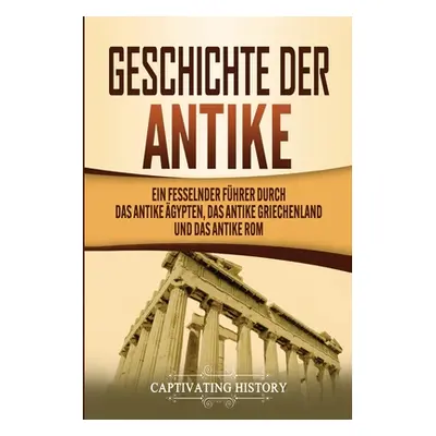 "Geschichte der Antike: Ein fesselnder Fhrer durch das antike gypten, das antike Griechenland un